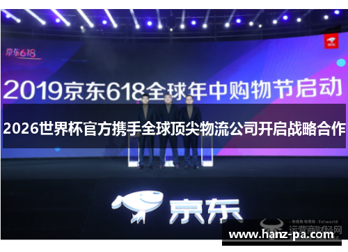 2026世界杯官方携手全球顶尖物流公司开启战略合作