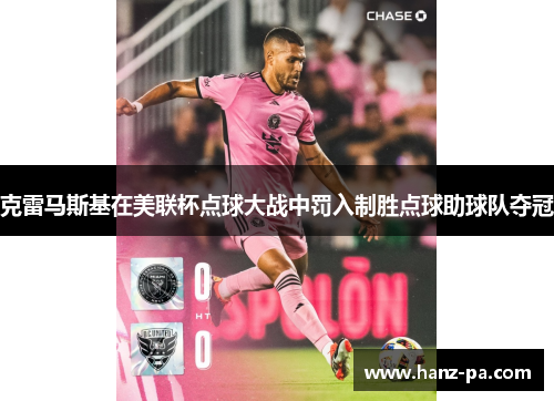 克雷马斯基在美联杯点球大战中罚入制胜点球助球队夺冠 克雷马斯基在美联杯点球大战中罚入制胜点球助球队夺冠