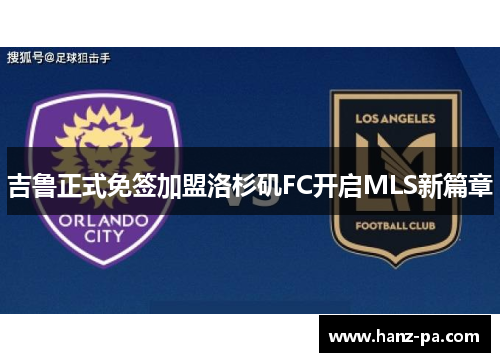 吉鲁正式免签加盟洛杉矶FC开启MLS新篇章