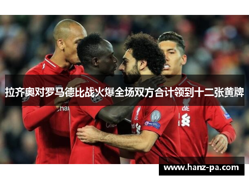 拉齐奥对罗马德比战火爆全场双方合计领到十二张黄牌