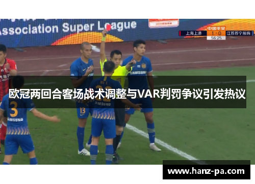 欧冠两回合客场战术调整与VAR判罚争议引发热议 欧冠两回合客场战术调整与VAR判罚争议引发热议