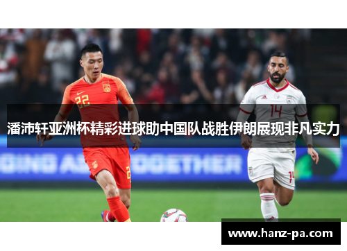 潘沛轩亚洲杯精彩进球助中国队战胜伊朗展现非凡实力