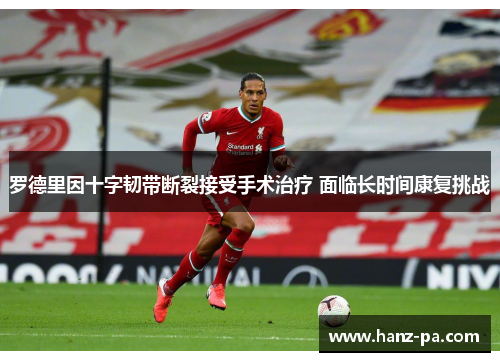 罗德里因十字韧带断裂接受手术治疗 面临长时间康复挑战