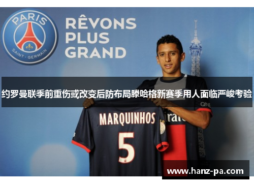 约罗曼联季前重伤或改变后防布局滕哈格新赛季用人面临严峻考验