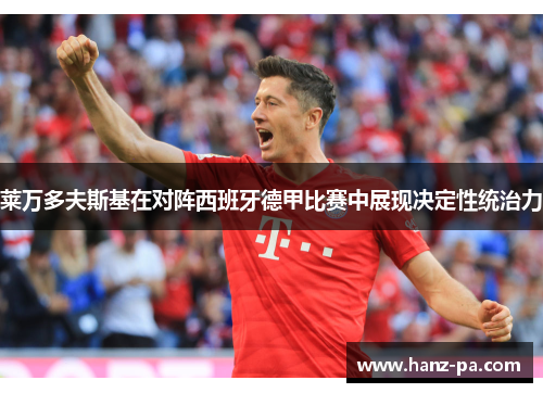 莱万多夫斯基在对阵西班牙德甲比赛中展现决定性统治力