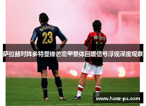 萨拉赫对阵多特显锋芒意甲整体回暖信号浮现深度观察