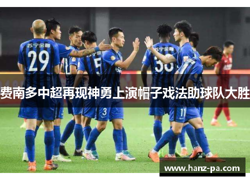 费南多中超再现神勇上演帽子戏法助球队大胜