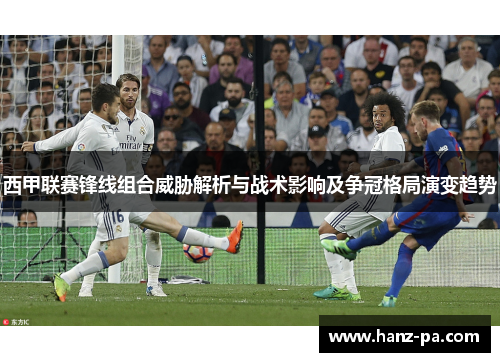 西甲联赛锋线组合威胁解析与战术影响及争冠格局演变趋势