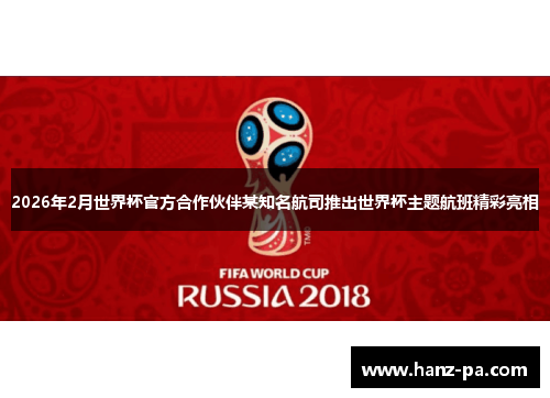 2026年2月世界杯官方合作伙伴某知名航司推出世界杯主题航班精彩亮相