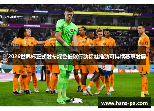 2026世界杯正式发布绿色低碳行动标准推动可持续赛事发展