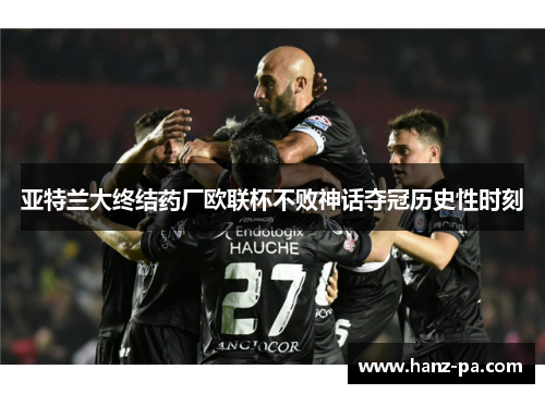 亚特兰大终结药厂欧联杯不败神话夺冠历史性时刻
