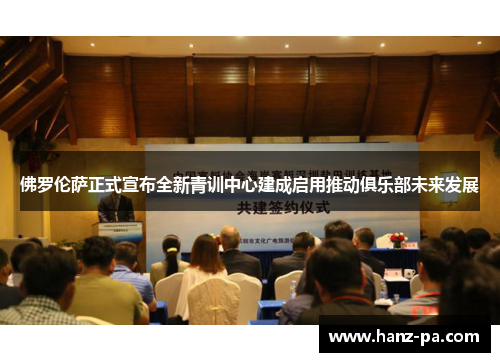 佛罗伦萨正式宣布全新青训中心建成启用推动俱乐部未来发展