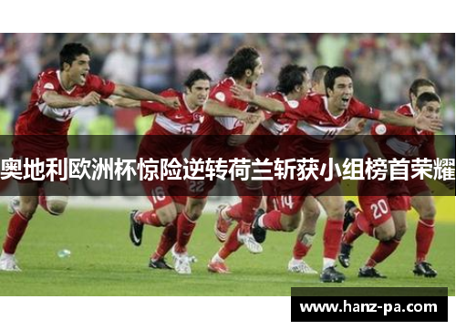 奥地利欧洲杯惊险逆转荷兰斩获小组榜首荣耀
