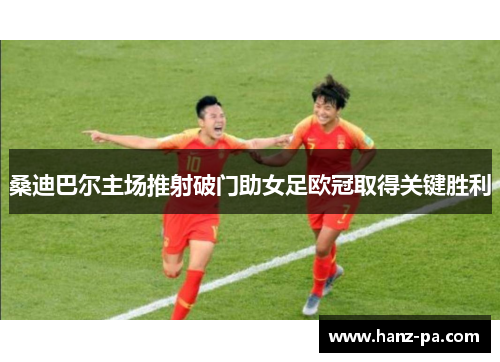 桑迪巴尔主场推射破门助女足欧冠取得关键胜利