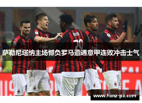 萨勒尼塔纳主场憾负罗马遭遇意甲连败冲击士气