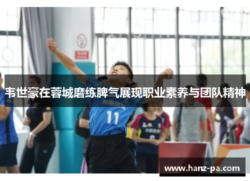 韦世豪在蓉城磨练脾气展现职业素养与团队精神