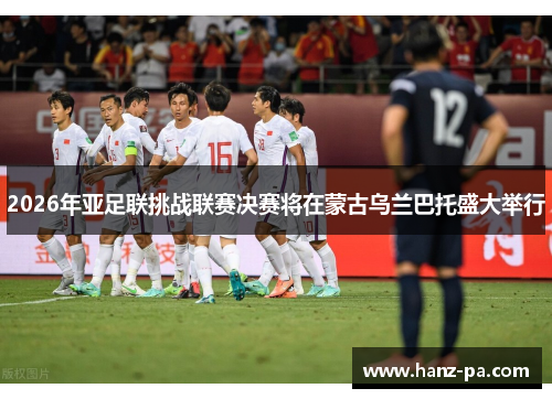 2026年亚足联挑战联赛决赛将在蒙古乌兰巴托盛大举行 2026年亚足联挑战联赛决赛将在蒙古乌兰巴托盛大举行