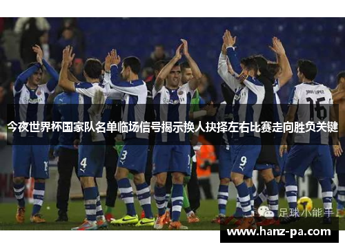 今夜世界杯国家队名单临场信号揭示换人抉择左右比赛走向胜负关键