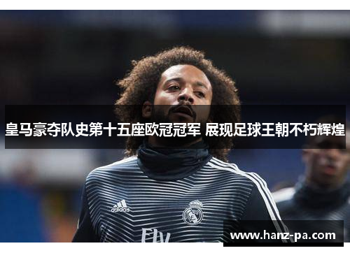 皇马豪夺队史第十五座欧冠冠军 展现足球王朝不朽辉煌