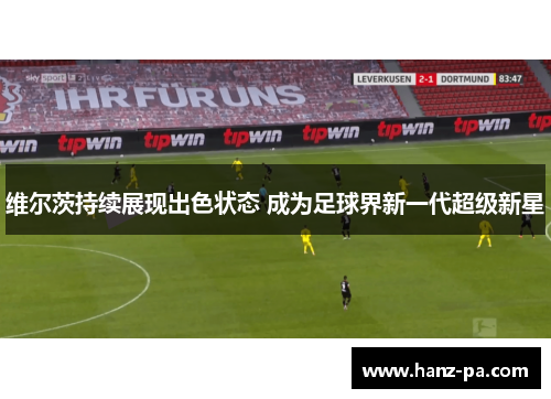 维尔茨持续展现出色状态 成为足球界新一代超级新星