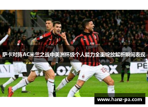 萨卡对阵AC米兰之战中美洲杯级个人能力全面绽放解析瞬间表现