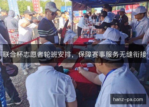 联合杯志愿者轮班安排，保障赛事服务无缝衔接