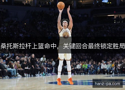 桑托斯拉杆上篮命中，关键回合最终锁定胜局
