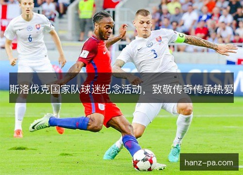 斯洛伐克国家队球迷纪念活动,致敬传奇传承热爱 斯洛伐克国家队球迷纪念活动,致敬传奇传承热爱