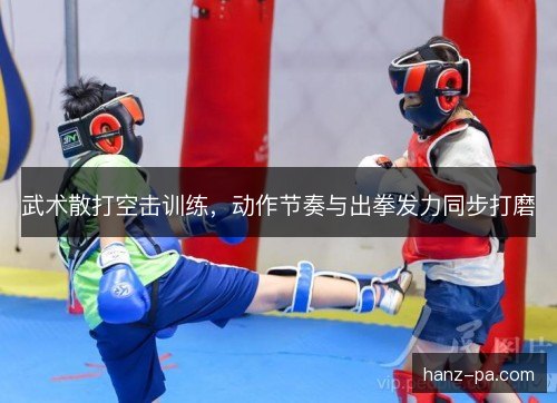 武术散打空击训练，动作节奏与出拳发力同步打磨