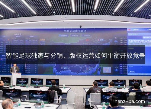 智能足球独家与分销，版权运营如何平衡开放竞争
