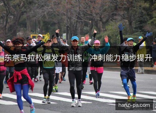 东京马拉松爆发力训练，冲刺能力稳步提升